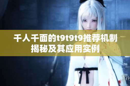 千人千面的t9t9t9推荐机制揭秘及其应用实例