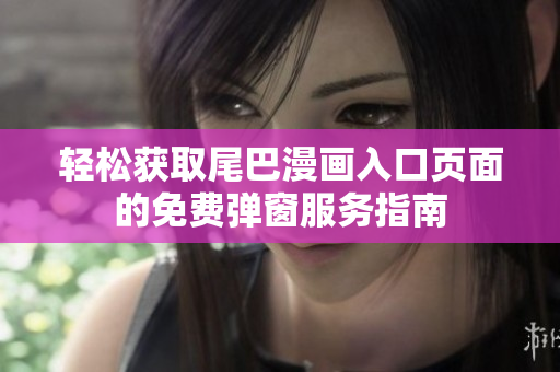 轻松获取尾巴漫画入口页面的免费弹窗服务指南