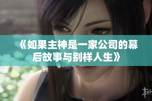 《如果主神是一家公司的幕后故事与别样人生》