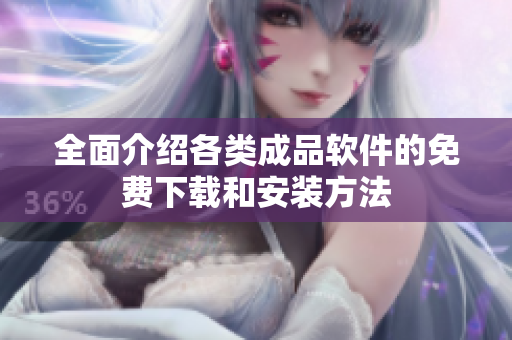 全面介绍各类成品软件的免费下载和安装方法