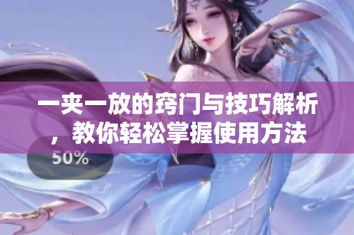 一夹一放的窍门与技巧解析，教你轻松掌握使用方法