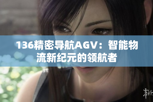 136精密导航AGV：智能物流新纪元的领航者