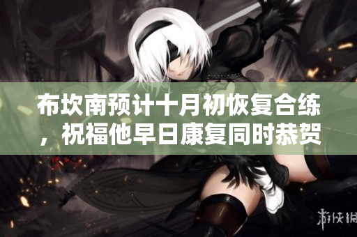 布坎南预计十月初恢复合练，祝福他早日康复同时恭贺发财