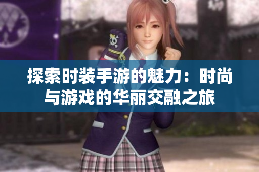 探索时装手游的魅力：时尚与游戏的华丽交融之旅