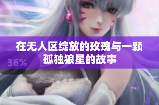在无人区绽放的玫瑰与一颗孤独狼星的故事