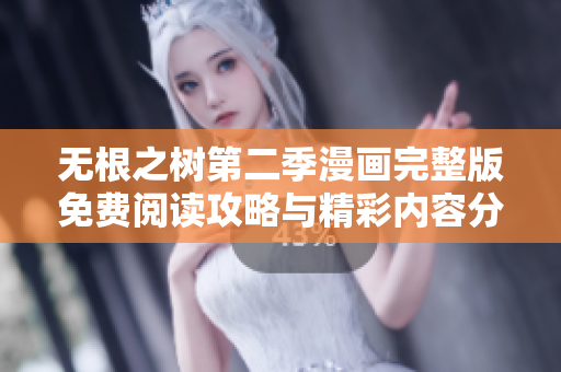 无根之树第二季漫画完整版免费阅读攻略与精彩内容分享