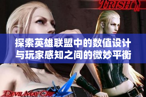 探索英雄联盟中的数值设计与玩家感知之间的微妙平衡