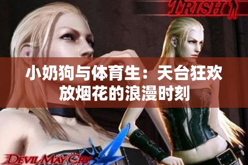 小奶狗与体育生：天台狂欢放烟花的浪漫时刻