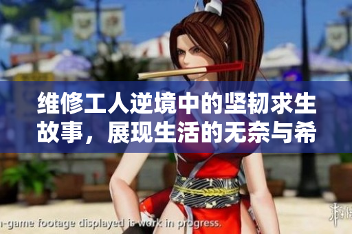 维修工人逆境中的坚韧求生故事，展现生活的无奈与希望