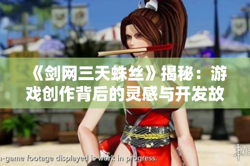 《剑网三天蛛丝》揭秘：游戏创作背后的灵感与开发故事