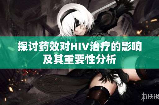探讨药效对HIV治疗的影响及其重要性分析