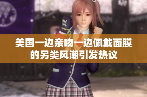 美国一边亲吻一边佩戴面膜的另类风潮引发热议