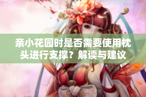 亲小花园时是否需要使用枕头进行支撑？解读与建议