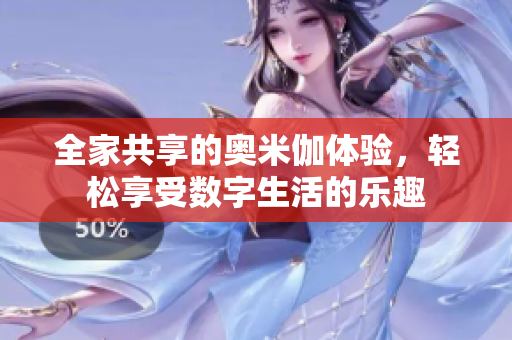全家共享的奥米伽体验，轻松享受数字生活的乐趣