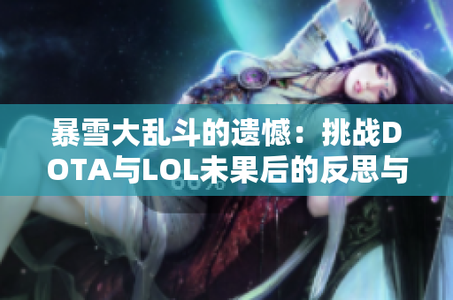 暴雪大乱斗的遗憾：挑战DOTA与LOL未果后的反思与重生