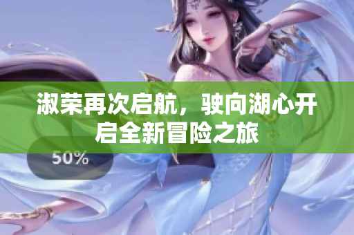 淑荣再次启航，驶向湖心开启全新冒险之旅