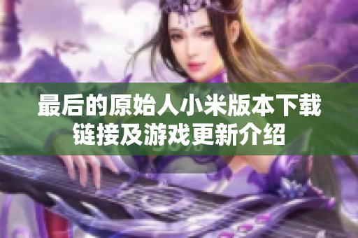 最后的原始人小米版本下载链接及游戏更新介绍