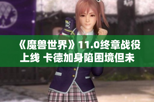 《魔兽世界》11.0终章战役上线 卡德加身陷困境但未死亡
