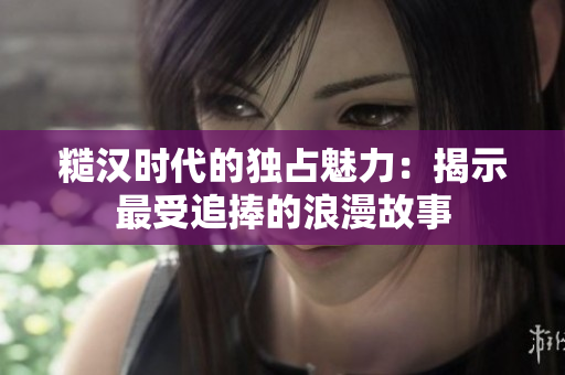 糙汉时代的独占魅力：揭示最受追捧的浪漫故事