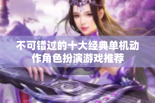 不可错过的十大经典单机动作角色扮演游戏推荐