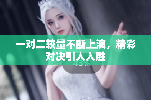一对二较量不断上演，精彩对决引人入胜