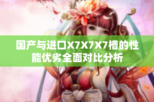 国产与进口X7X7X7槽的性能优劣全面对比分析