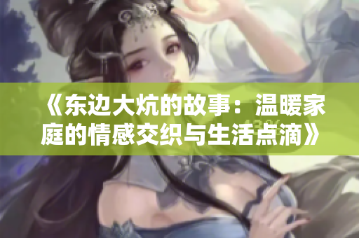 《东边大炕的故事：温暖家庭的情感交织与生活点滴》