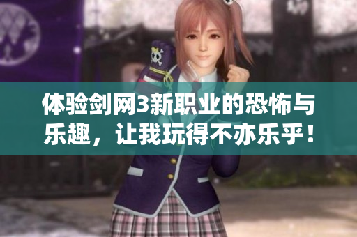 体验剑网3新职业的恐怖与乐趣，让我玩得不亦乐乎！