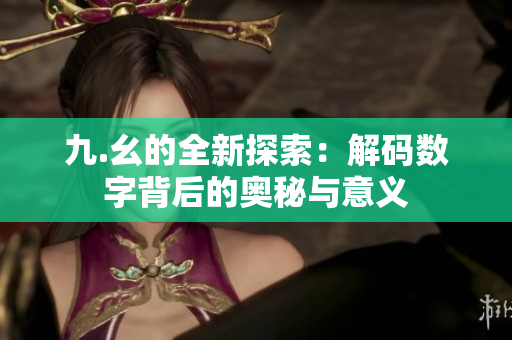 九.幺的全新探索：解码数字背后的奥秘与意义