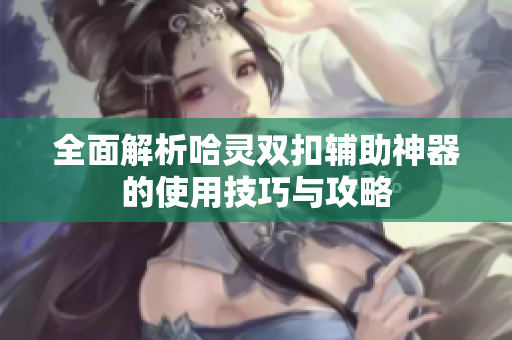 全面解析哈灵双扣辅助神器的使用技巧与攻略