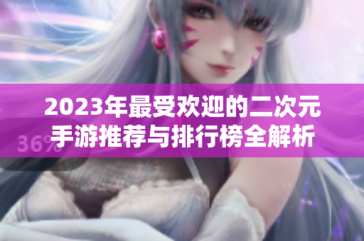 2023年最受欢迎的二次元手游推荐与排行榜全解析