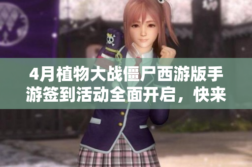 4月植物大战僵尸西游版手游签到活动全面开启，快来参与！