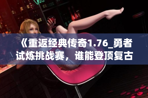 《重返经典传奇1.76_勇者试炼挑战赛，谁能登顶复古战场》