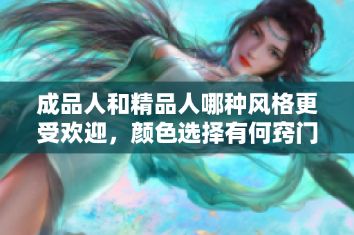 成品人和精品人哪种风格更受欢迎，颜色选择有何窍门