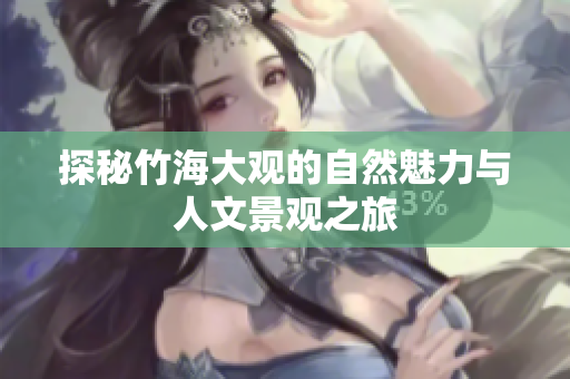探秘竹海大观的自然魅力与人文景观之旅