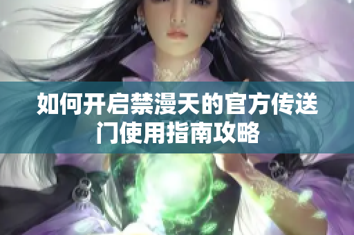 如何开启禁漫天的官方传送门使用指南攻略