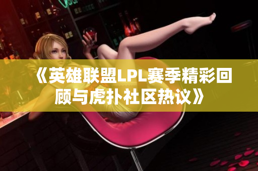 《英雄联盟LPL赛季精彩回顾与虎扑社区热议》