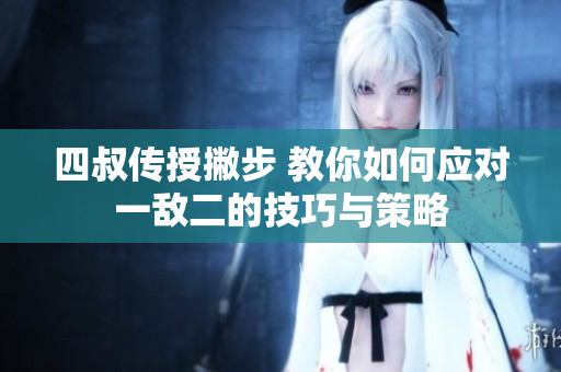 四叔传授撇步 教你如何应对一敌二的技巧与策略