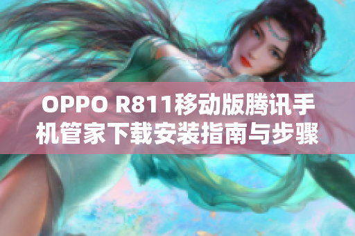 OPPO R811移动版腾讯手机管家下载安装指南与步骤解析