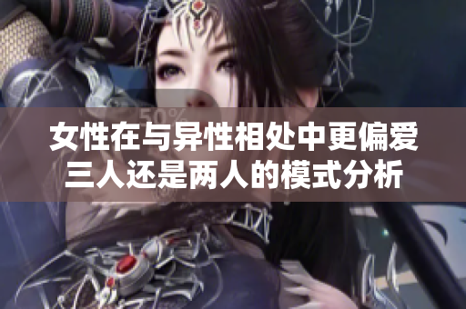 女性在与异性相处中更偏爱三人还是两人的模式分析