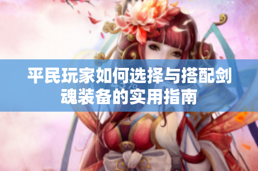 平民玩家如何选择与搭配剑魂装备的实用指南