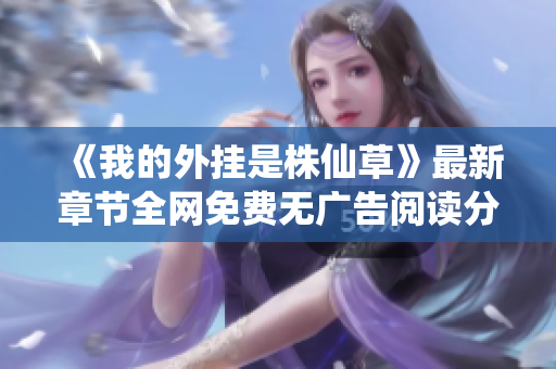 《我的外挂是株仙草》最新章节全网免费无广告阅读分享