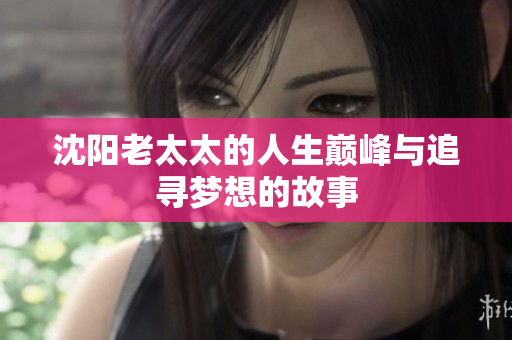 沈阳老太太的人生巅峰与追寻梦想的故事