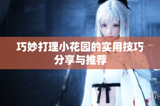巧妙打理小花园的实用技巧分享与推荐