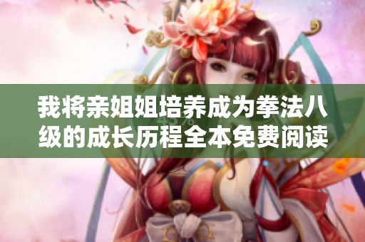 我将亲姐姐培养成为拳法八级的成长历程全本免费阅读最新章节列表