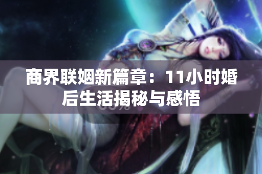 商界联姻新篇章：11小时婚后生活揭秘与感悟