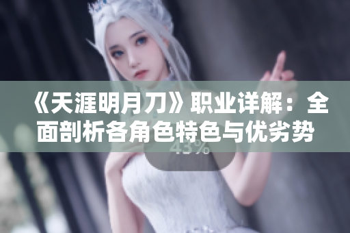 《天涯明月刀》职业详解：全面剖析各角色特色与优劣势
