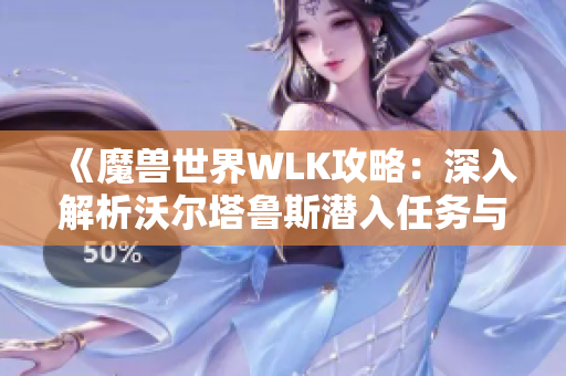 《魔兽世界WLK攻略：深入解析沃尔塔鲁斯潜入任务与实用技巧》
