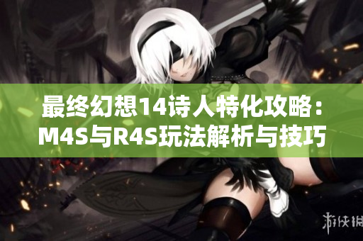 最终幻想14诗人特化攻略：M4S与R4S玩法解析与技巧分享