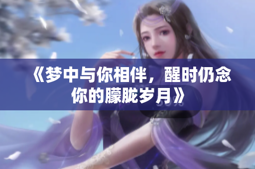 《梦中与你相伴，醒时仍念你的朦胧岁月》